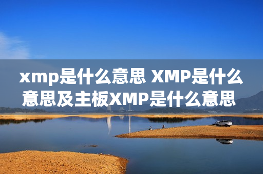 xmp是什么意思 XMP是什么意思及主板XMP是什么意思 