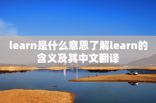 learn是什么意思了解learn的含义及其中文翻译