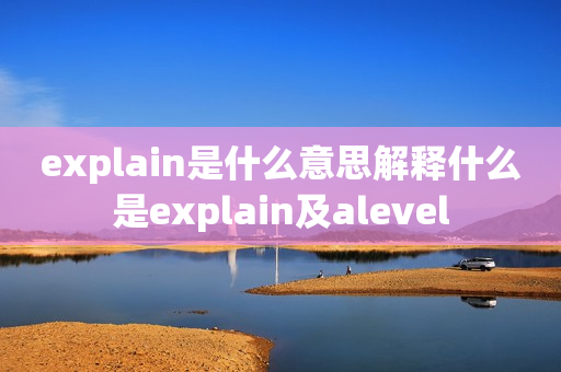 explain是什么意思解释什么是explain及alevel