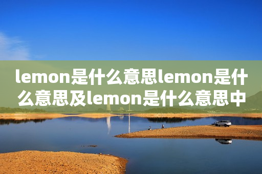 lemon是什么意思lemon是什么意思及lemon是什么意思中文