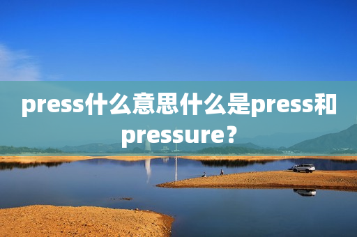 press什么意思什么是press和pressure？