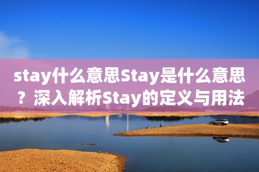 stay什么意思Stay是什么意思？深入解析Stay的定义与用法