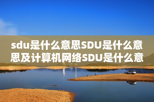 sdu是什么意思SDU是什么意思及计算机网络SDU是什么意思